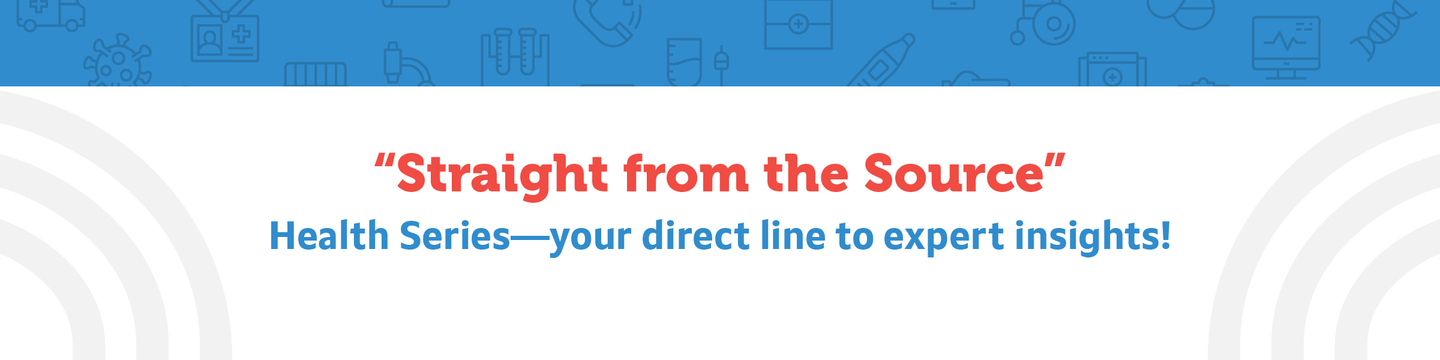 "Straight from the Source" Health Series—your direct line to expert insights!